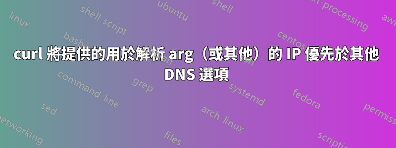 curl 將提供的用於解析 arg（或其他）的 IP 優先於其他 DNS 選項