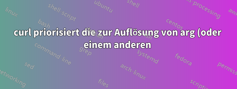 curl priorisiert die zur Auflösung von arg (oder einem anderen) bereitgestellte IP gegenüber anderen DNS-Optionen