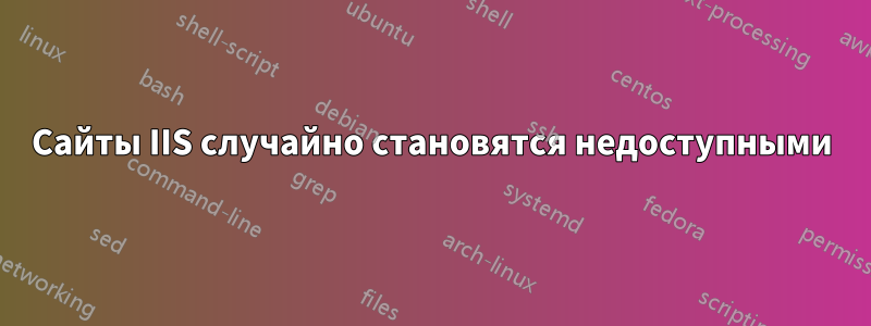 Сайты IIS случайно становятся недоступными