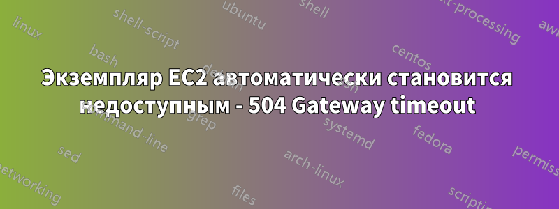 Экземпляр EC2 автоматически становится недоступным - 504 Gateway timeout