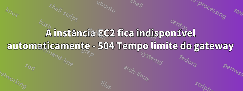 A instância EC2 fica indisponível automaticamente - 504 Tempo limite do gateway