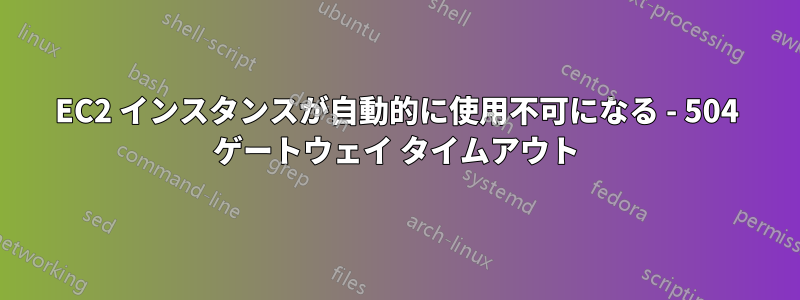 EC2 インスタンスが自動的に使用不可になる - 504 ゲートウェイ タイムアウト