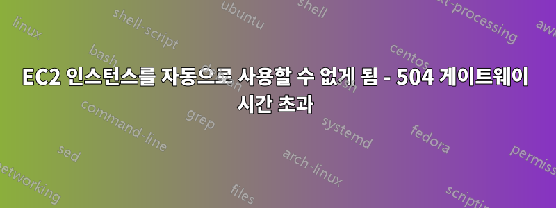 EC2 인스턴스를 자동으로 사용할 수 없게 됨 - 504 게이트웨이 시간 초과