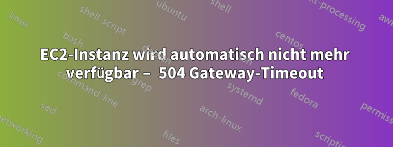 EC2-Instanz wird automatisch nicht mehr verfügbar – 504 Gateway-Timeout