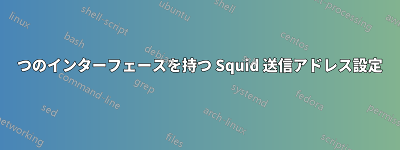 2 つのインターフェースを持つ Squid 送信アドレス設定