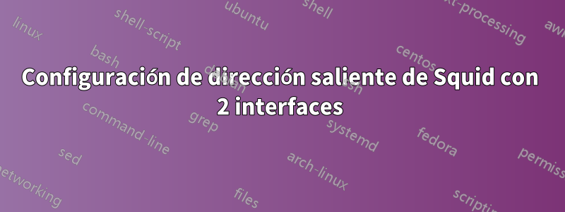 Configuración de dirección saliente de Squid con 2 interfaces