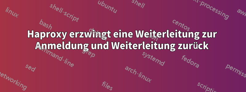 Haproxy erzwingt eine Weiterleitung zur Anmeldung und Weiterleitung zurück