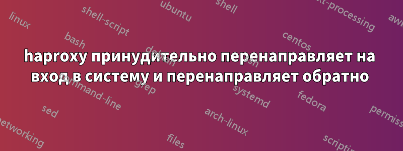 haproxy принудительно перенаправляет на вход в систему и перенаправляет обратно