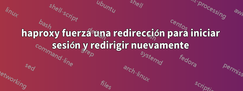 haproxy fuerza una redirección para iniciar sesión y redirigir nuevamente