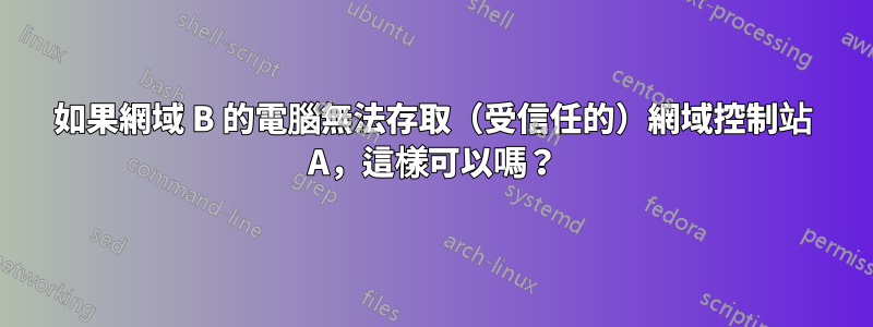 如果網域 B 的電腦無法存取（受信任的）網域控制站 A，這樣可以嗎？