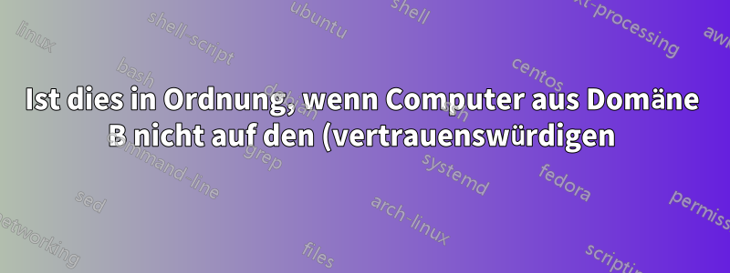 Ist dies in Ordnung, wenn Computer aus Domäne B nicht auf den (vertrauenswürdigen) Domänencontroller A zugreifen können?