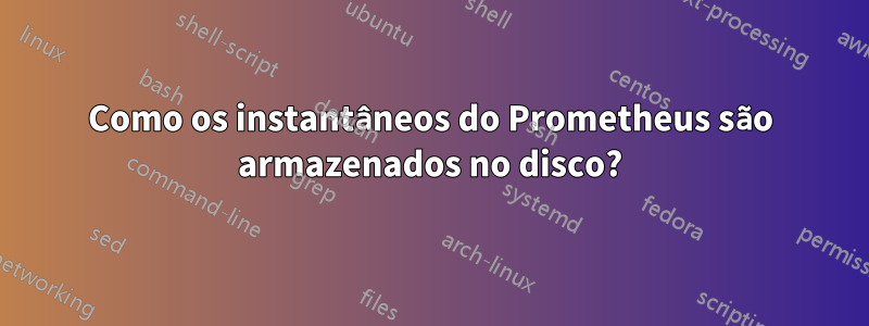 Como os instantâneos do Prometheus são armazenados no disco?