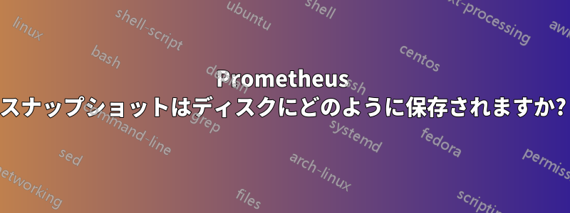 Prometheus スナップショットはディスクにどのように保存されますか?