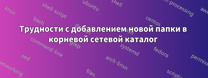 Трудности с добавлением новой папки в корневой сетевой каталог