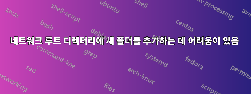 네트워크 루트 디렉터리에 새 폴더를 추가하는 데 어려움이 있음