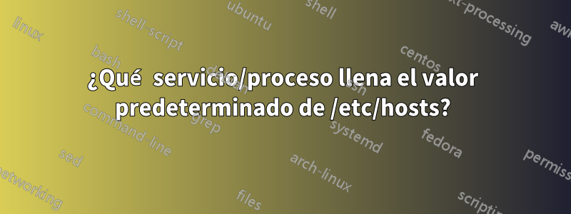 ¿Qué servicio/proceso llena el valor predeterminado de /etc/hosts?