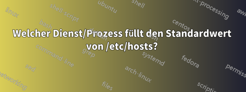 Welcher Dienst/Prozess füllt den Standardwert von /etc/hosts?