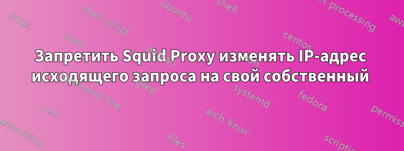 Запретить Squid Proxy изменять IP-адрес исходящего запроса на свой собственный