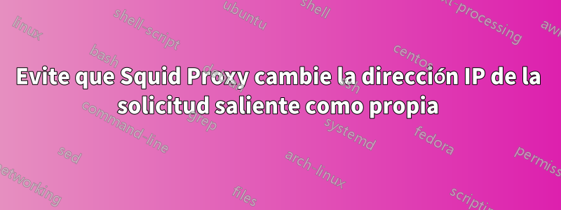 Evite que Squid Proxy cambie la dirección IP de la solicitud saliente como propia