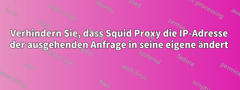 Verhindern Sie, dass Squid Proxy die IP-Adresse der ausgehenden Anfrage in seine eigene ändert