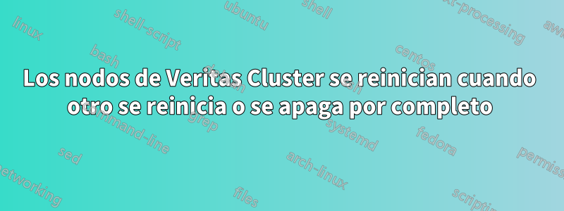 Los nodos de Veritas Cluster se reinician cuando otro se reinicia o se apaga por completo