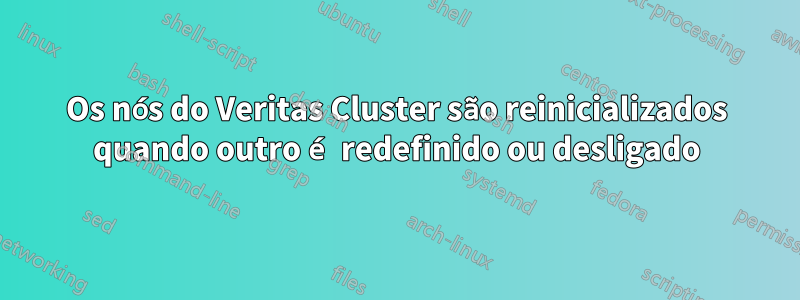 Os nós do Veritas Cluster são reinicializados quando outro é redefinido ou desligado