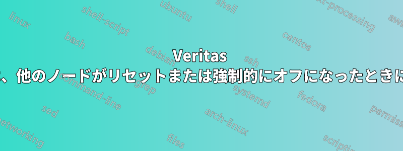 Veritas Clusterノードは、他のノードがリセットまたは強制的にオフになったときに再起動します。