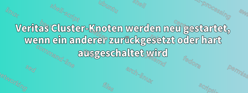 Veritas Cluster-Knoten werden neu gestartet, wenn ein anderer zurückgesetzt oder hart ausgeschaltet wird