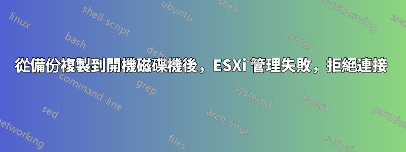 從備份複製到開機磁碟機後，ESXi 管理失敗，拒絕連接