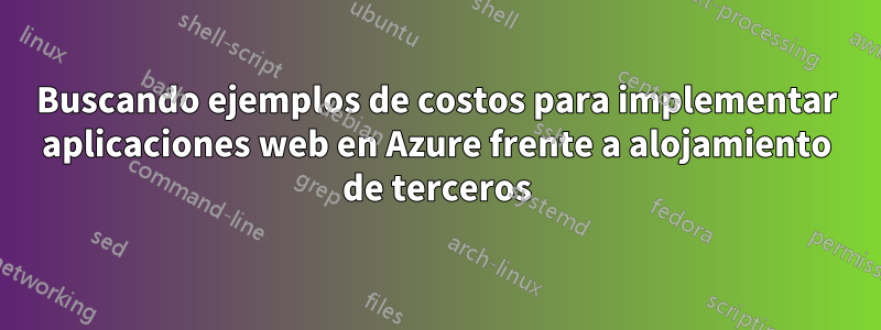 Buscando ejemplos de costos para implementar aplicaciones web en Azure frente a alojamiento de terceros