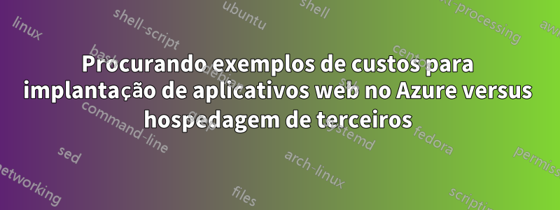 Procurando exemplos de custos para implantação de aplicativos web no Azure versus hospedagem de terceiros