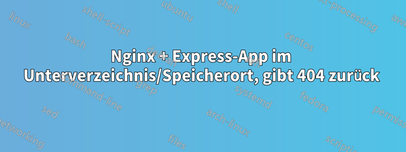 Nginx + Express-App im Unterverzeichnis/Speicherort, gibt 404 zurück