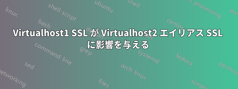 Virtualhost1 SSL が Virtualhost2 エイリアス SSL に影響を与える