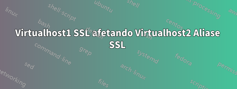 Virtualhost1 SSL afetando Virtualhost2 Aliase SSL