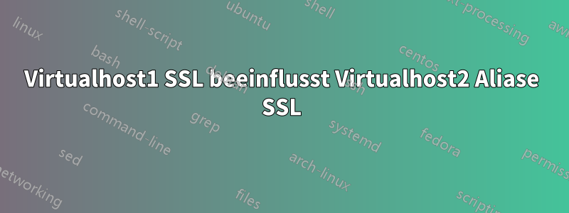 Virtualhost1 SSL beeinflusst Virtualhost2 Aliase SSL