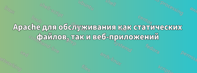 Apache для обслуживания как статических файлов, так и веб-приложений