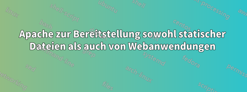 Apache zur Bereitstellung sowohl statischer Dateien als auch von Webanwendungen