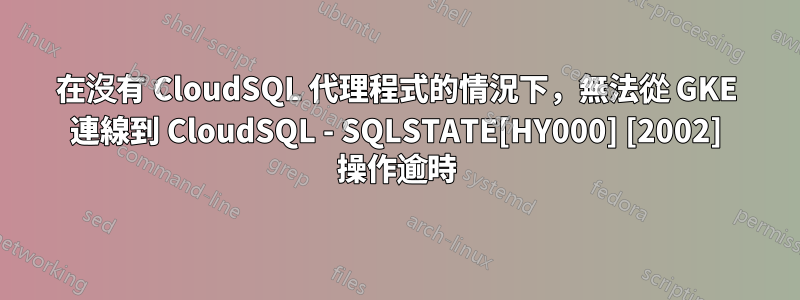 在沒有 CloudSQL 代理程式的情況下，無法從 GKE 連線到 CloudSQL - SQLSTATE[HY000] [2002] 操作逾時