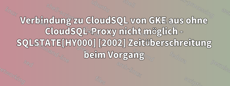 Verbindung zu CloudSQL von GKE aus ohne CloudSQL-Proxy nicht möglich - SQLSTATE[HY000] [2002] Zeitüberschreitung beim Vorgang