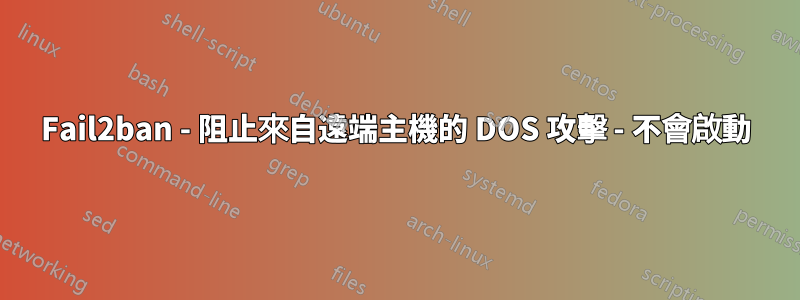 Fail2ban - 阻止來自遠端主機的 DOS 攻擊 - 不會啟動