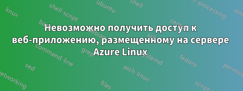 Невозможно получить доступ к веб-приложению, размещенному на сервере Azure Linux