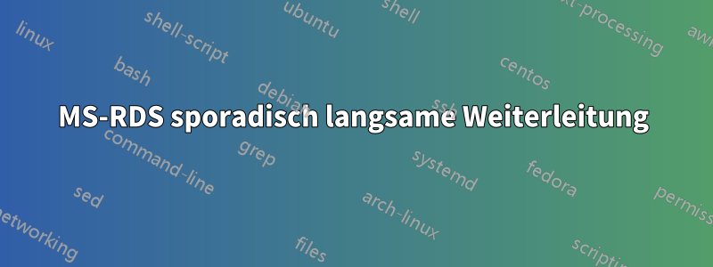 MS-RDS sporadisch langsame Weiterleitung