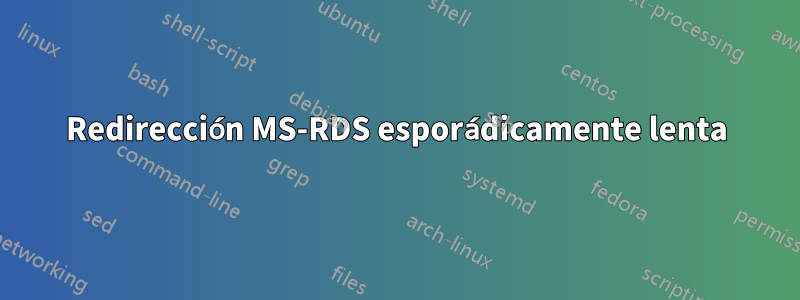 Redirección MS-RDS esporádicamente lenta