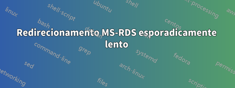 Redirecionamento MS-RDS esporadicamente lento