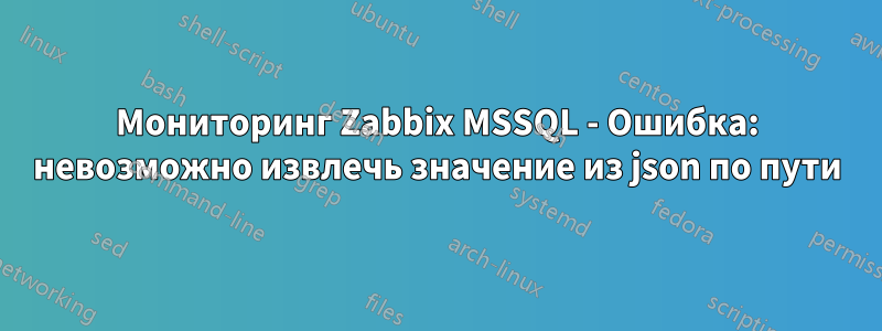 Мониторинг Zabbix MSSQL - Ошибка: невозможно извлечь значение из json по пути