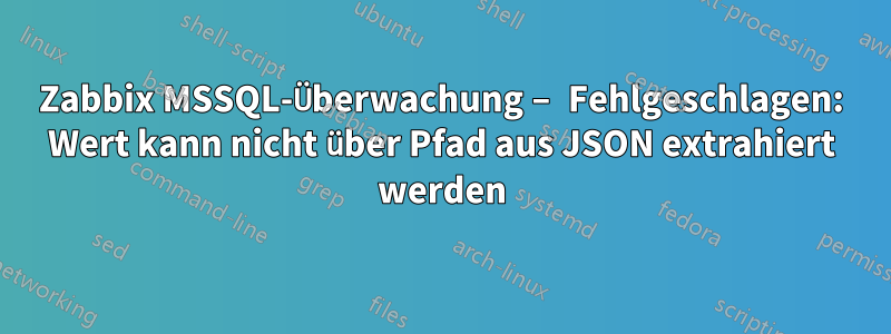 Zabbix MSSQL-Überwachung – Fehlgeschlagen: Wert kann nicht über Pfad aus JSON extrahiert werden