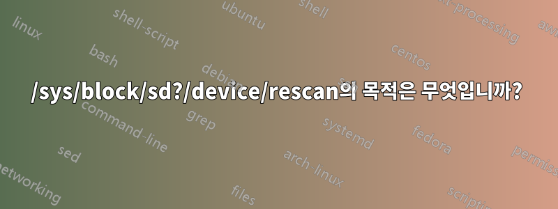 /sys/block/sd?/device/rescan의 목적은 무엇입니까?