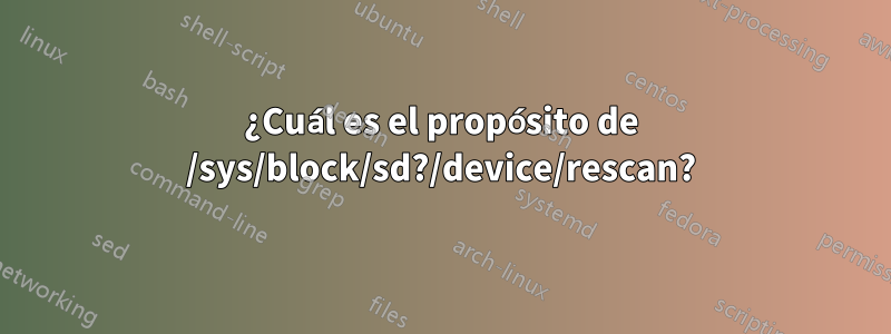 ¿Cuál es el propósito de /sys/block/sd?/device/rescan?