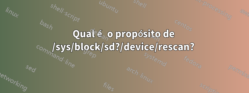 Qual é o propósito de /sys/block/sd?/device/rescan?