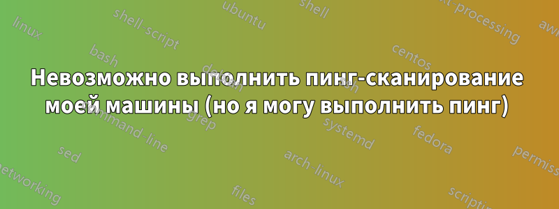 Невозможно выполнить пинг-сканирование моей машины (но я могу выполнить пинг)